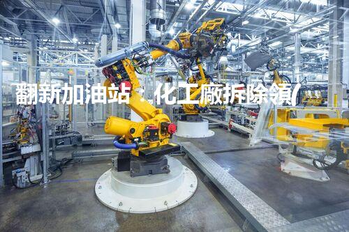翻新加油站：化工廠拆除領(lǐng)域施工技術(shù)更新！